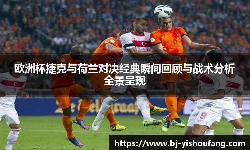 ⽜⼋体育欧洲杯捷克与荷兰对决经典瞬间回顾与战术分析全景呈现