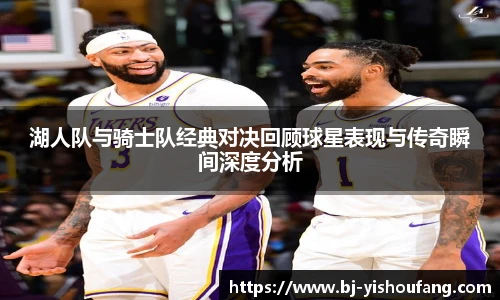 ⽜⼋体育湖人队与骑士队经典对决回顾球星表现与传奇瞬间深度分析