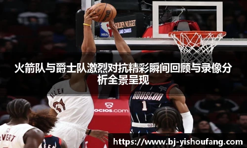 ⽜⼋体育火箭队与爵士队激烈对抗精彩瞬间回顾与录像分析全景呈现